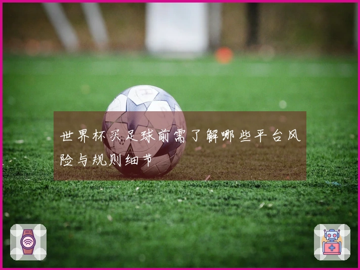世界杯买足球前需了解哪些平台风险与规则细节