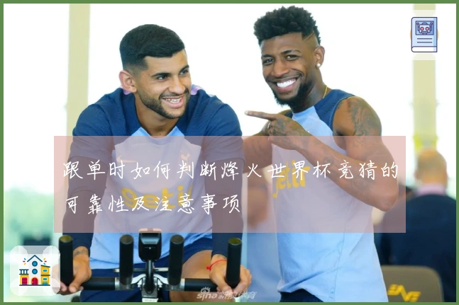 跟单时如何判断烽火世界杯竞猜的可靠性及注意事项
