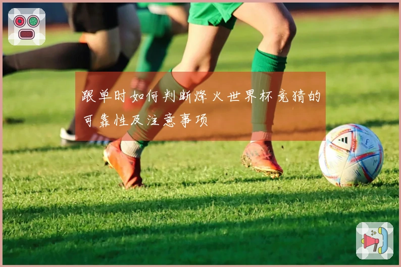 跟单时如何判断烽火世界杯竞猜的可靠性及注意事项